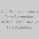 Asia Pacific Intensive Care Symposium (APICS) 2023: August 18 – August 20
